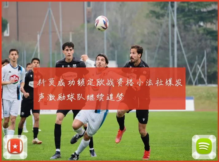 科莫成功锁定欧战资格小法社媒发声激励球队继续追梦