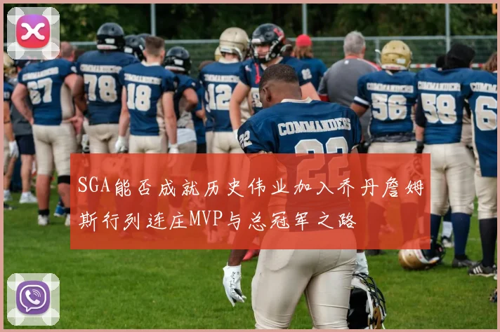SGA能否成就历史伟业加入乔丹詹姆斯行列连庄MVP与总冠军之路