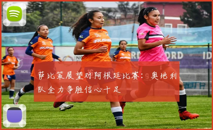 萨比策展望对阿根廷比赛：奥地利队全力争胜信心十足