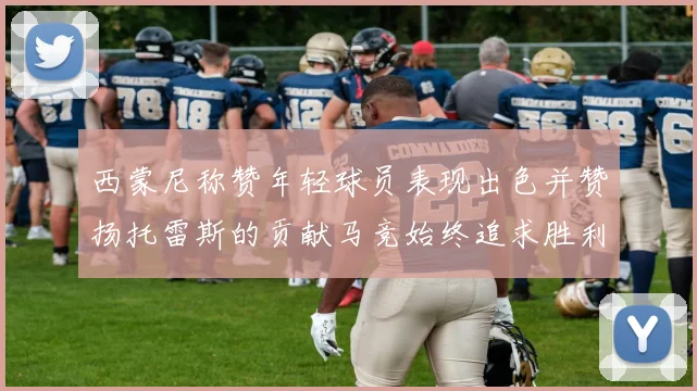 西蒙尼称赞年轻球员表现出色并赞扬托雷斯的贡献马竞始终追求胜利