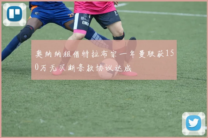 奥纳纳租借特拉布宗一年曼联获150万无买断条款协议达成