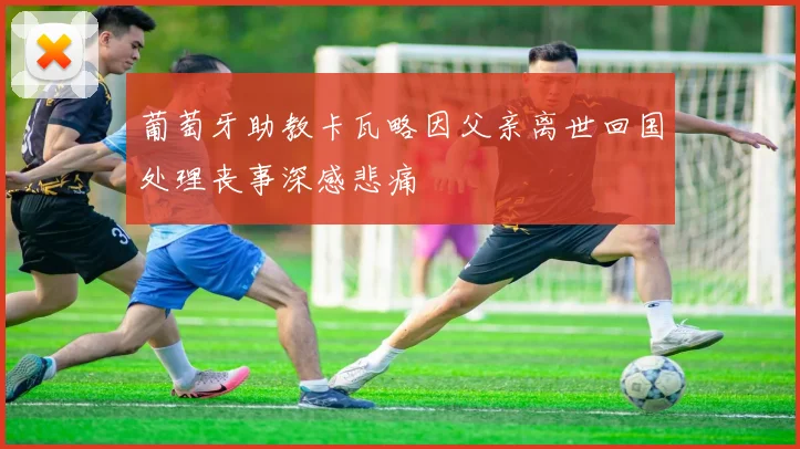 葡萄牙助教卡瓦略因父亲离世回国处理丧事深感悲痛