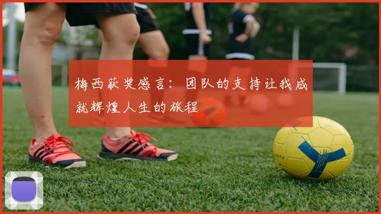 梅西获奖感言：团队的支持让我成就辉煌人生的旅程