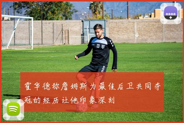 霍华德称詹姆斯为最佳后卫共同夺冠的经历让他印象深刻